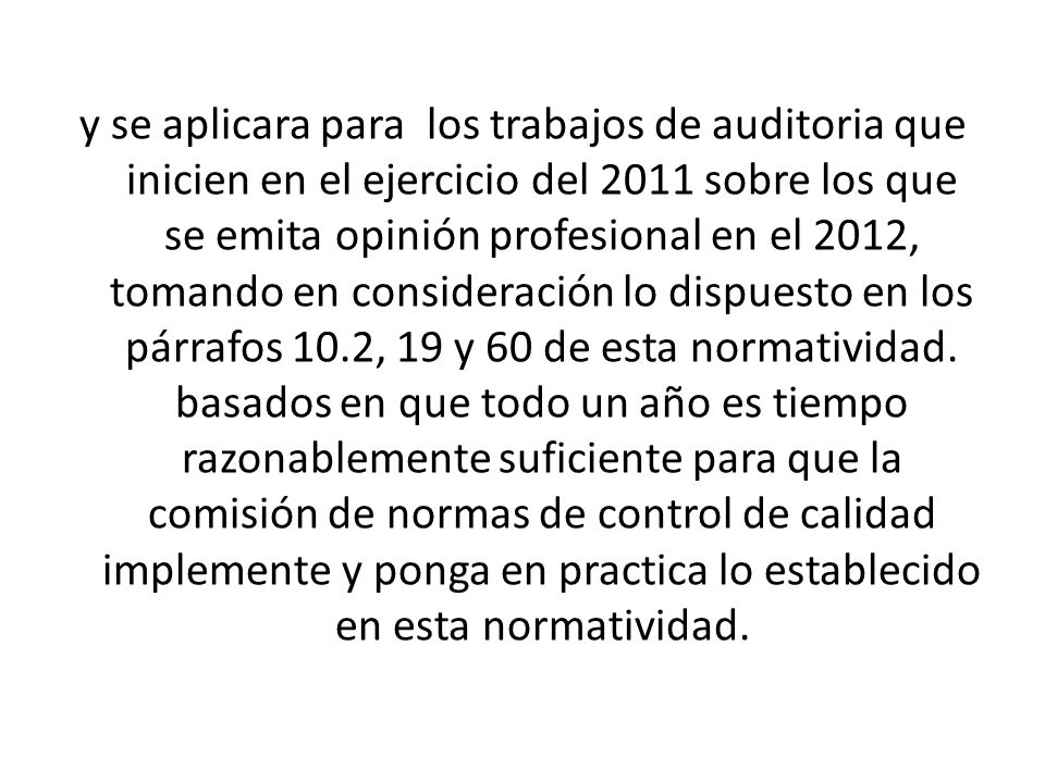 y se aplicara para los trabajos de auditoria que inicien en el ejercicio del 2011 sobre los que se emita opinión profesional en el 2012, tomando en consideración lo dispuesto en los párrafos 10.2, 19 y 60 de esta normatividad.