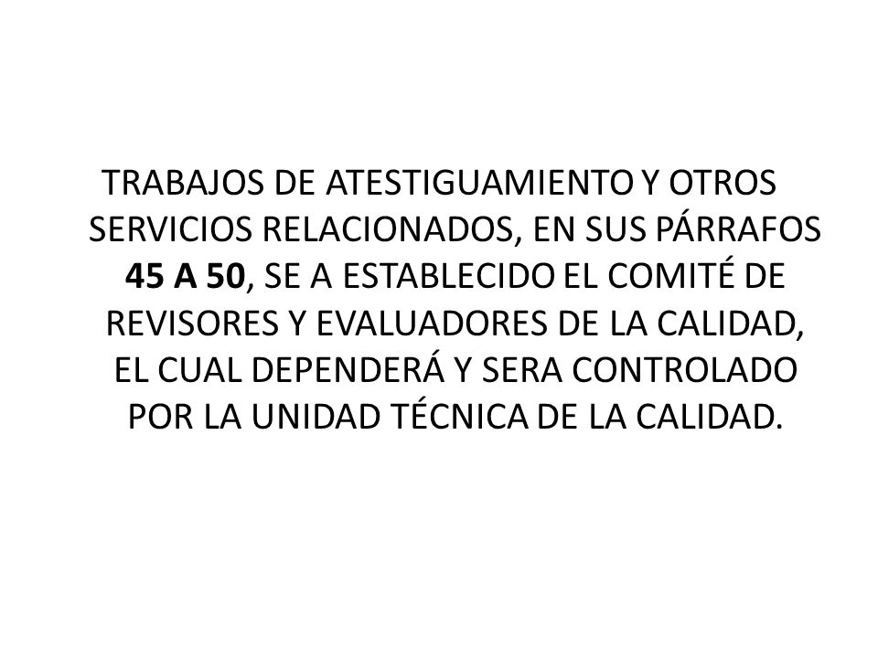 TRABAJOS DE ATESTIGUAMIENTO Y OTROS SERVICIOS RELACIONADOS, EN SUS PÁRRAFOS 45 A 50, SE A ESTABLECIDO EL COMITÉ DE REVISORES Y EVALUADORES DE LA CALIDAD, EL CUAL DEPENDERÁ Y SERA CONTROLADO POR LA UNIDAD TÉCNICA DE LA CALIDAD.