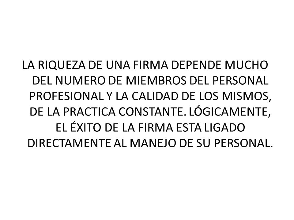 LA RIQUEZA DE UNA FIRMA DEPENDE MUCHO DEL NUMERO DE MIEMBROS DEL PERSONAL PROFESIONAL Y LA CALIDAD DE LOS MISMOS, DE LA PRACTICA CONSTANTE.