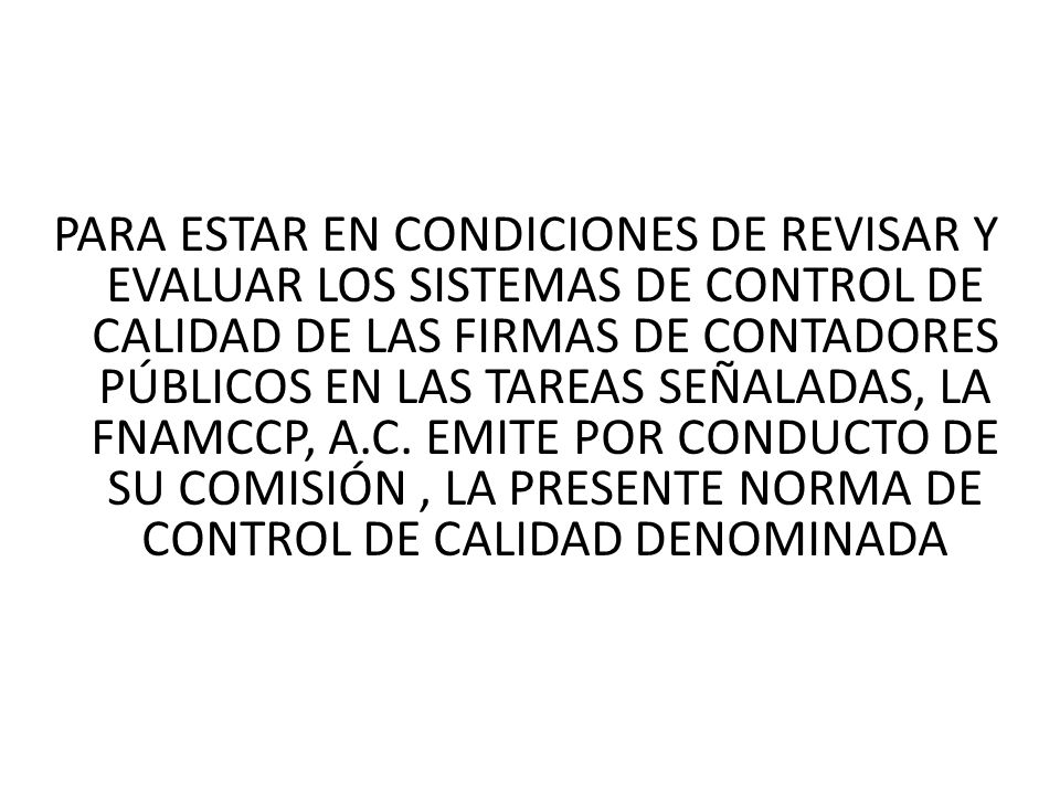 PARA ESTAR EN CONDICIONES DE REVISAR Y EVALUAR LOS SISTEMAS DE CONTROL DE CALIDAD DE LAS FIRMAS DE CONTADORES PÚBLICOS EN LAS TAREAS SEÑALADAS, LA FNAMCCP, A.C.