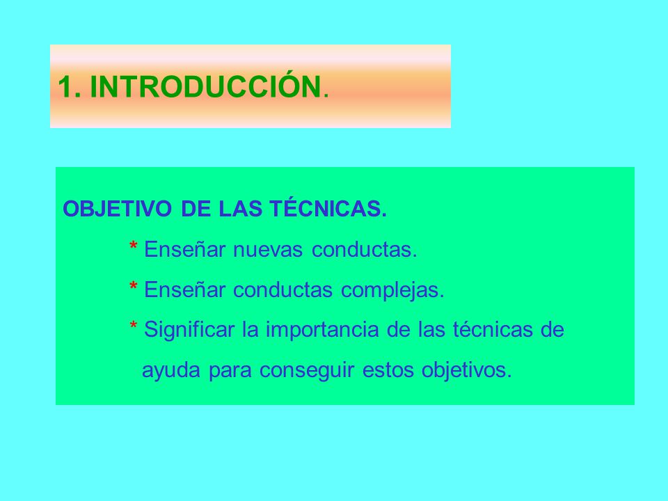 1. INTRODUCCIÓN. OBJETIVO DE LAS TÉCNICAS. * Enseñar nuevas conductas.
