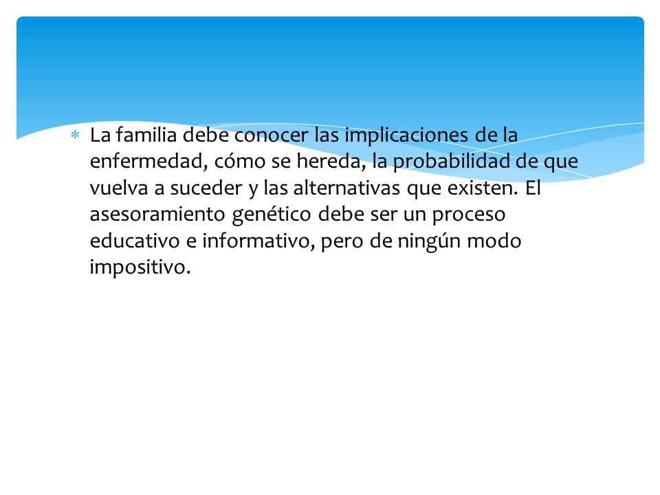 La familia debe conocer las implicaciones de la enfermedad, cómo se hereda, la probabilidad de que vuelva a suceder y las alternativas que existen.