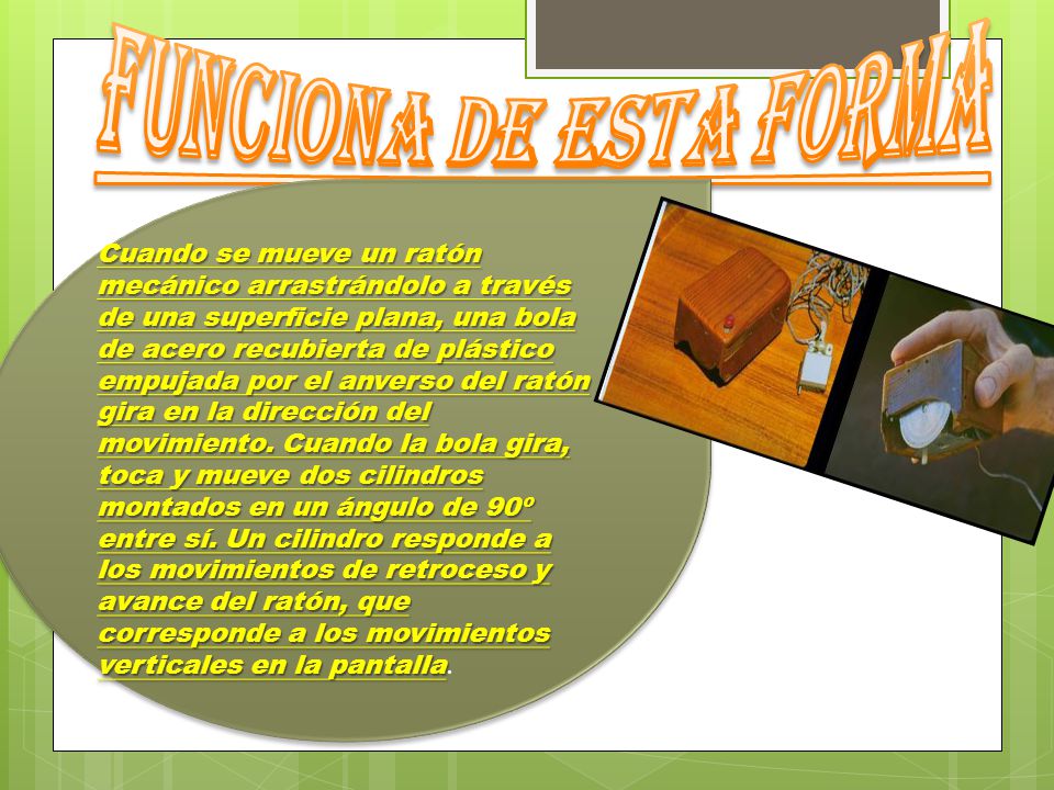 FUNCIONA DE ESTA FORMA Cuando se mueve un ratón mecánico arrastrándolo a través de una superficie plana, una bola.