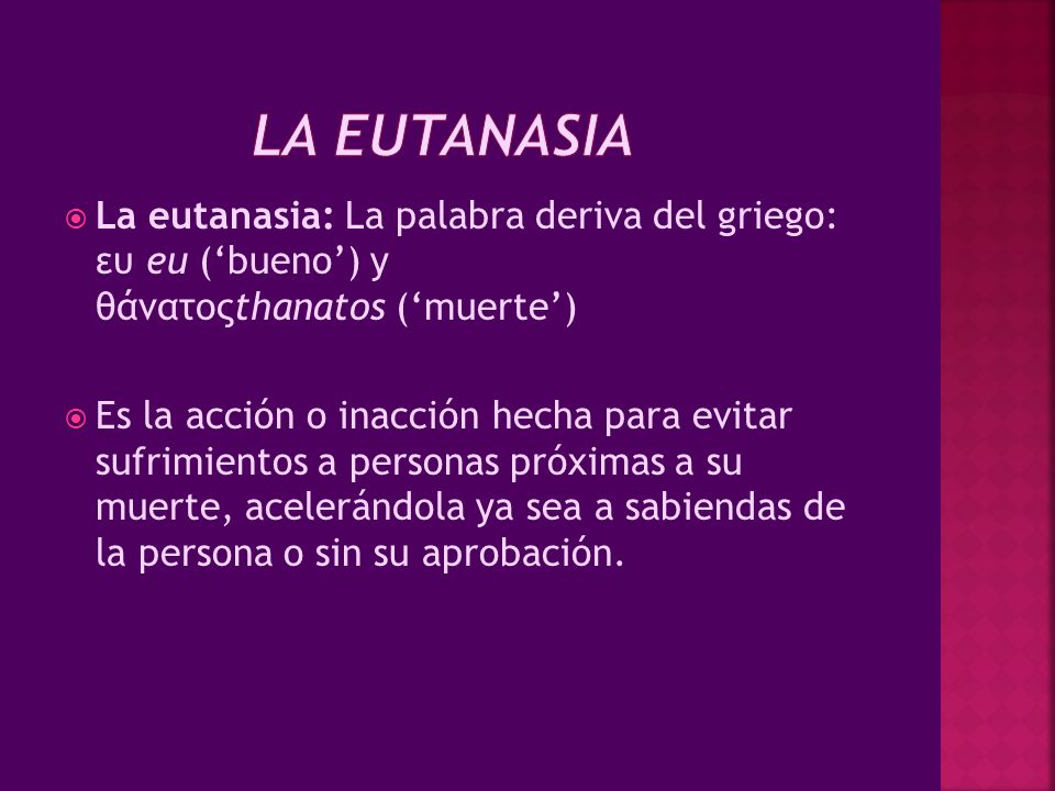 LA EUTANASIA La eutanasia: La palabra deriva del griego: ευ eu (‘bueno’) y θάνατοςthanatos (‘muerte’)
