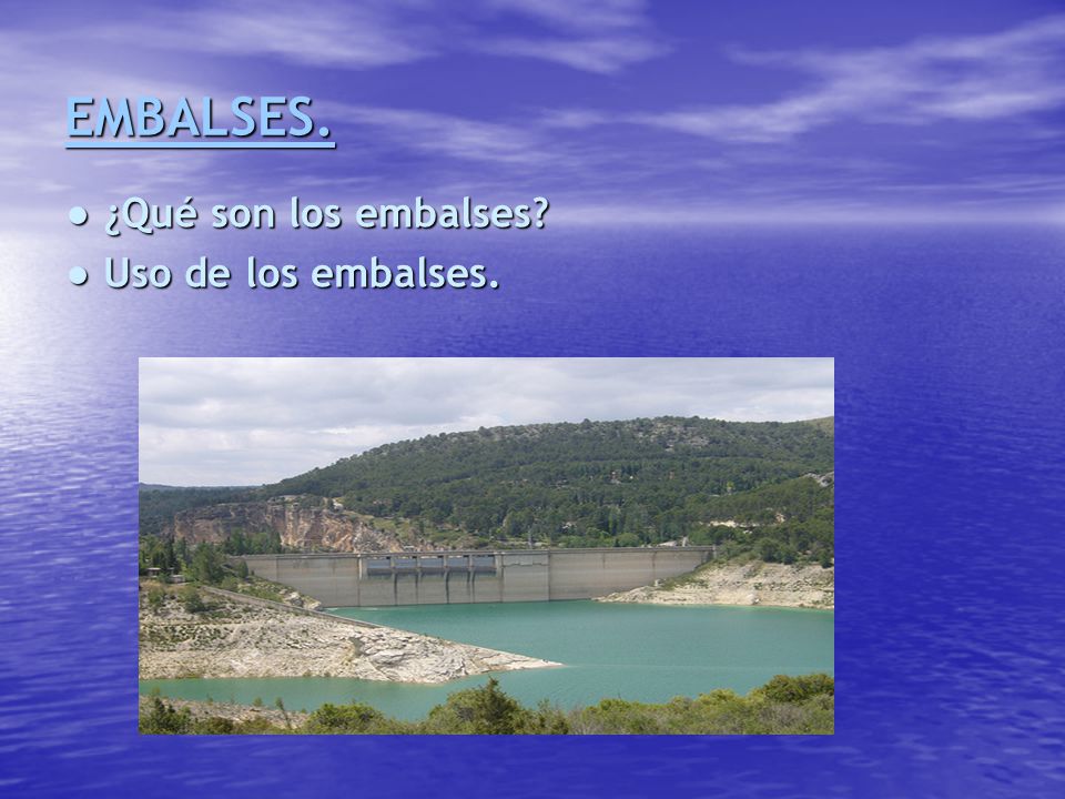 EMBALSES. ● ¿Qué son los embalses ● Uso de los embalses.