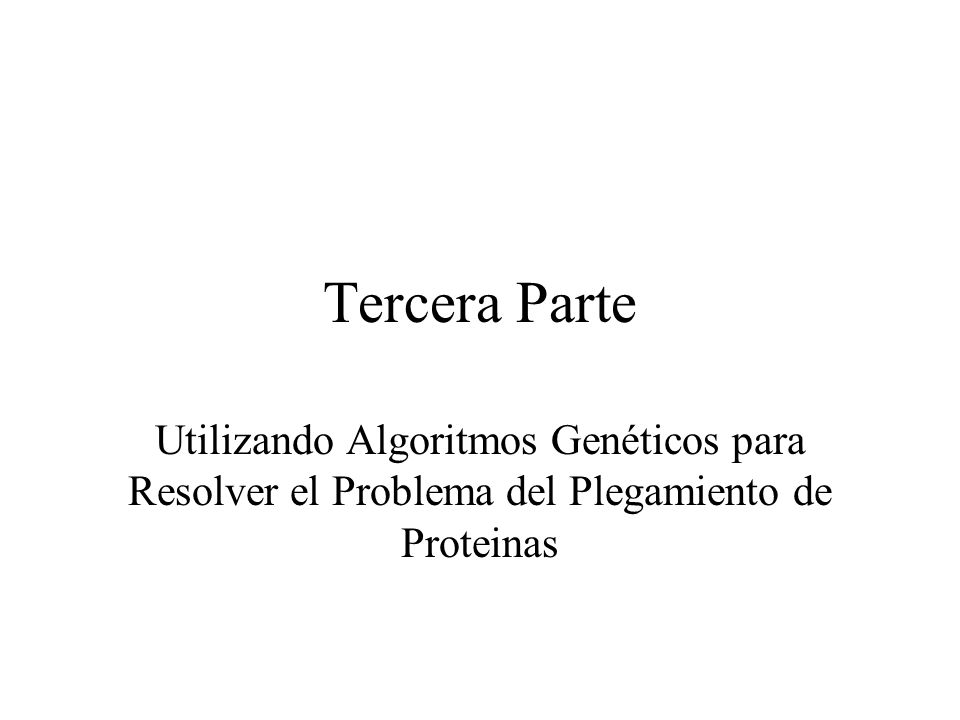 Tercera Parte Utilizando Algoritmos Genéticos para Resolver el Problema del Plegamiento de Proteinas.