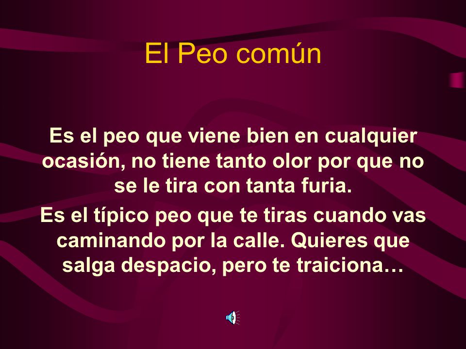 El Peo común Es el peo que viene bien en cualquier ocasión, no tiene tanto olor por que no se le tira con tanta furia.