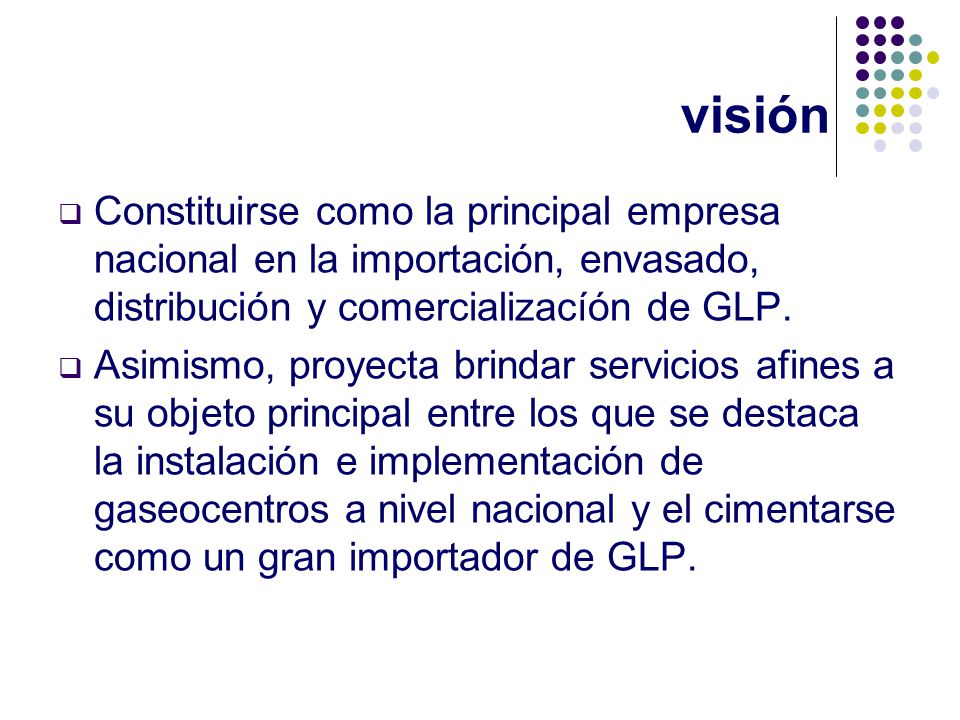 visión Constituirse como la principal empresa nacional en la importación, envasado, distribución y comercializacíón de GLP.