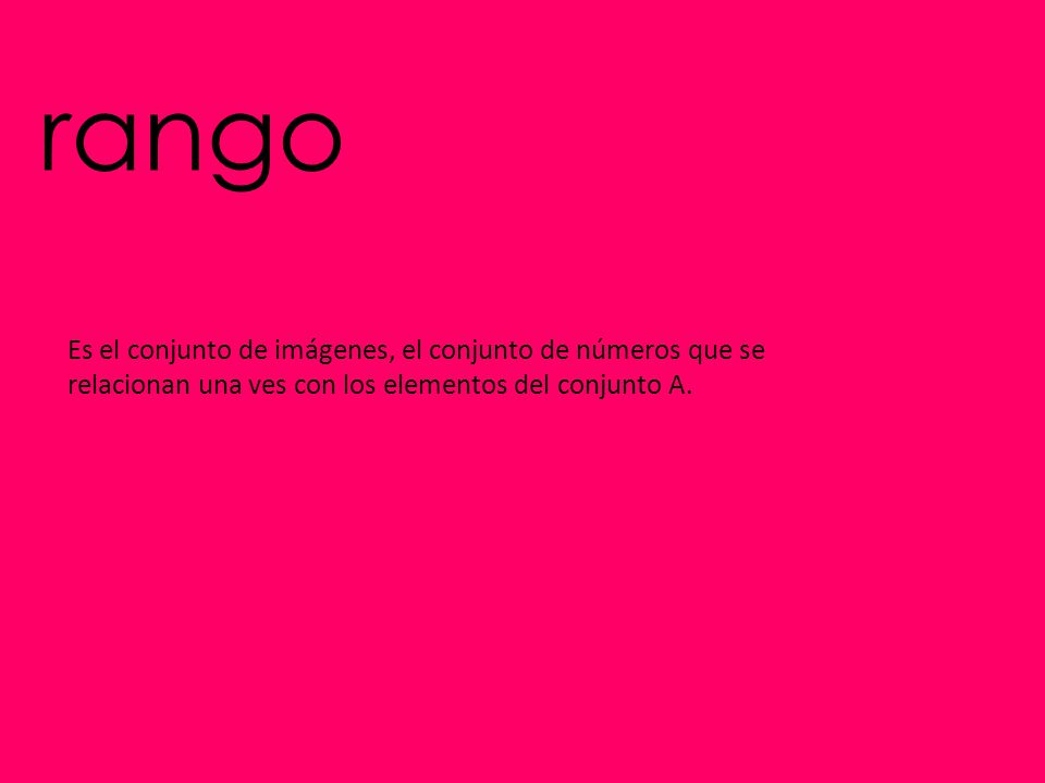 rango Es el conjunto de imágenes, el conjunto de números que se relacionan una ves con los elementos del conjunto A.