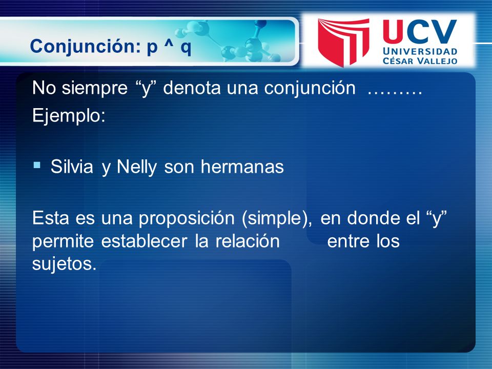 Conjunción: p ^ q No siempre y denota una conjunción ……… Ejemplo: Silvia y Nelly son hermanas.