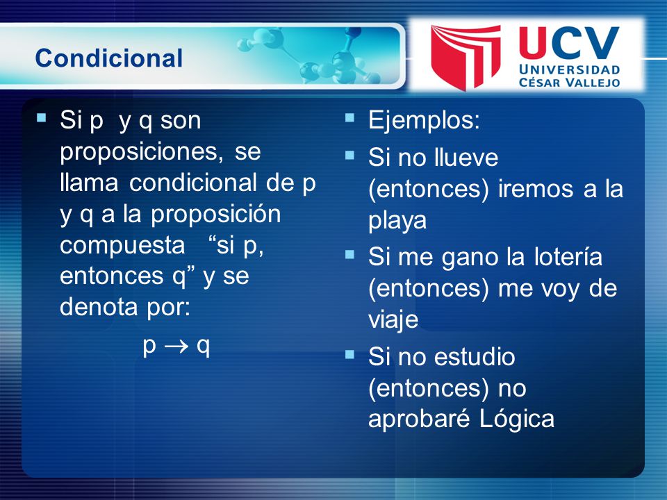 Condicional Si p y q son proposiciones, se llama condicional de p y q a la proposición compuesta si p, entonces q y se denota por:
