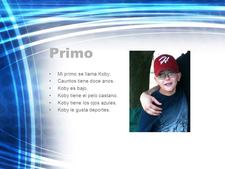 Primo Mi primo se llama Koby. Cauntos tiene doce anos. Koby es bajo.