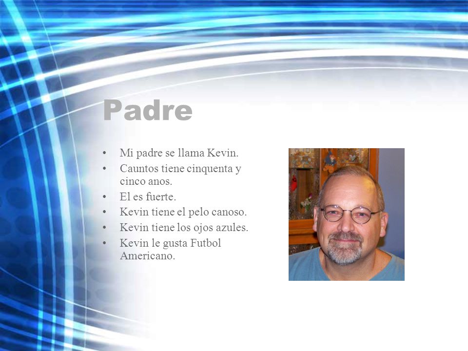 Padre Mi padre se llama Kevin. Cauntos tiene cinquenta y cinco anos.