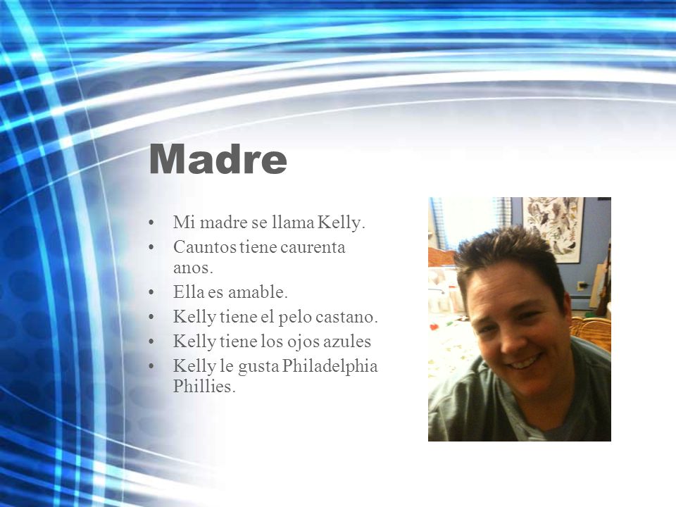 Madre Mi madre se llama Kelly. Cauntos tiene caurenta anos.