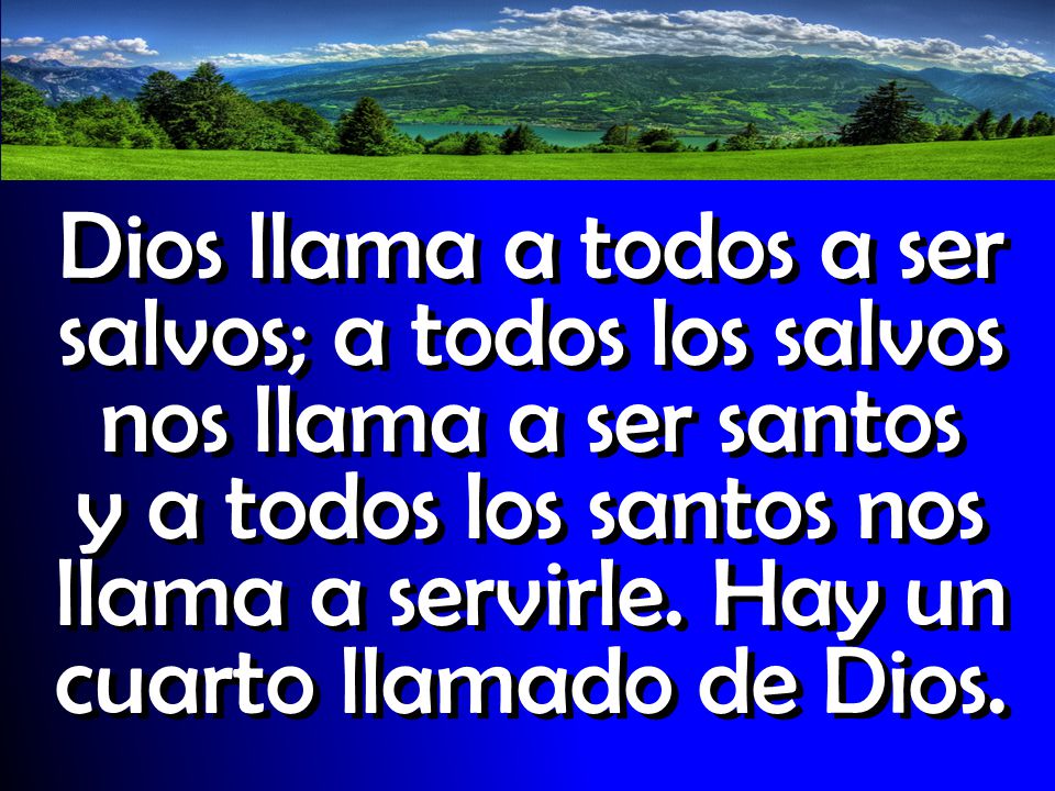 Dios llama a todos a ser salvos; a todos los salvos nos llama a ser santos y a todos los santos nos llama a servirle.