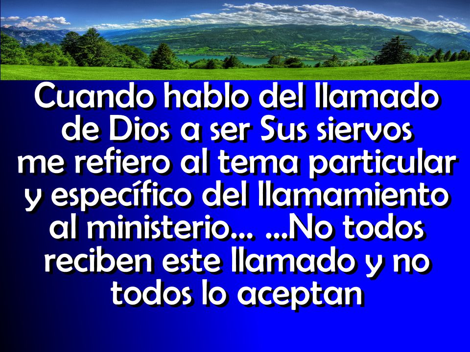 Cuando hablo del llamado de Dios a ser Sus siervos me refiero al tema particular y específico del llamamiento al ministerio… …No todos reciben este llamado y no todos lo aceptan