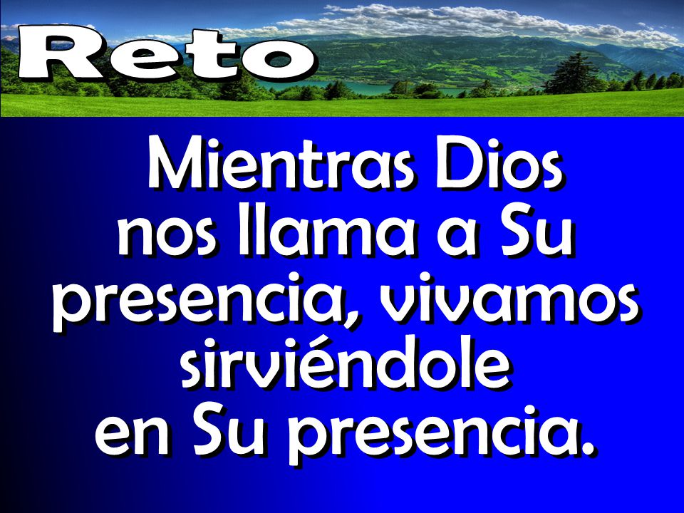 Reto Mientras Dios nos llama a Su presencia, vivamos sirviéndole en Su presencia.