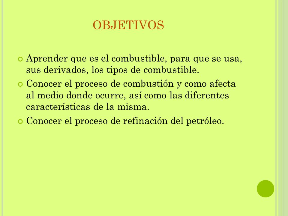 OBJETIVOS Aprender que es el combustible, para que se usa, sus derivados, los tipos de combustible.