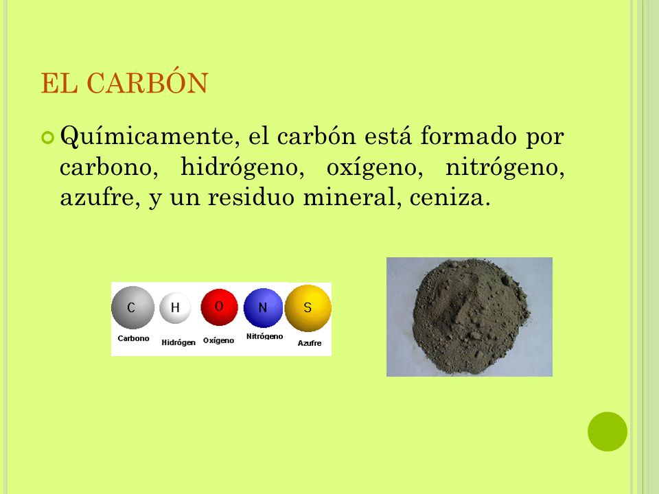 EL CARBÓN Químicamente, el carbón está formado por carbono, hidrógeno, oxígeno, nitrógeno, azufre, y un residuo mineral, ceniza.