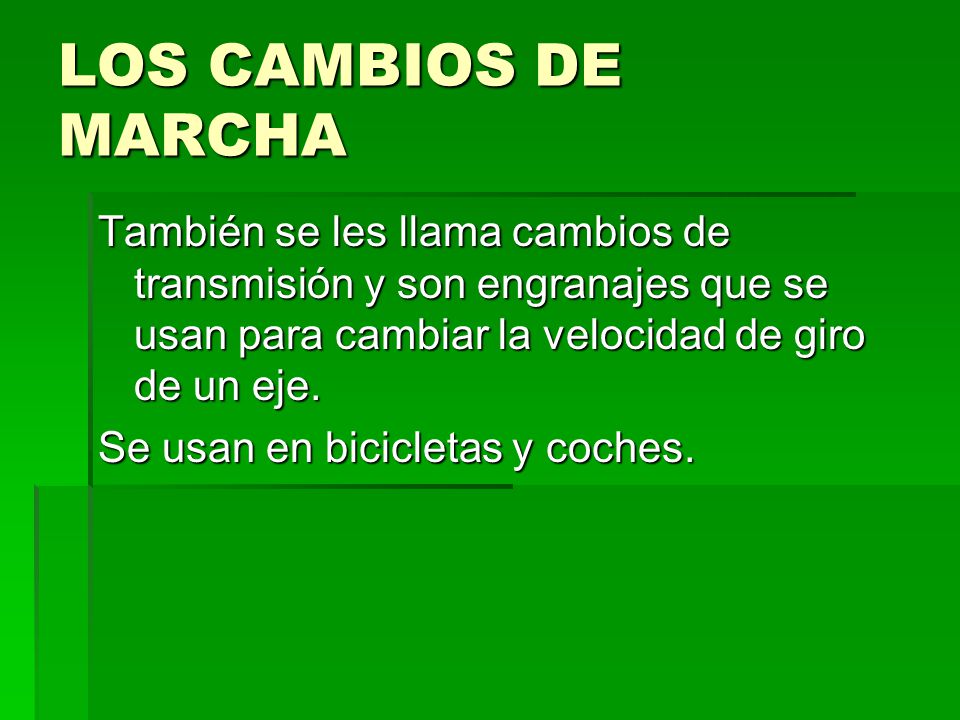 LOS CAMBIOS DE MARCHA También se les llama cambios de transmisión y son engranajes que se usan para cambiar la velocidad de giro de un eje.