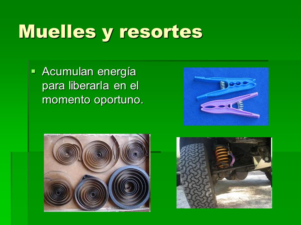 Muelles y resortes Acumulan energía para liberarla en el momento oportuno.