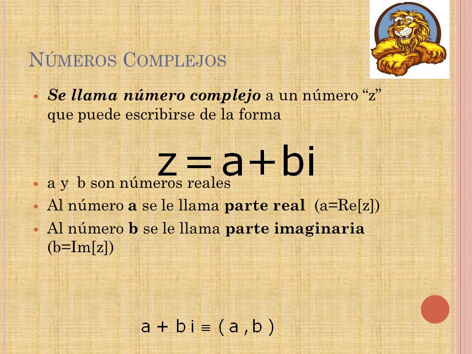 Números Complejos Se llama número complejo a un número z que puede escribirse de la forma. a y b son números reales.
