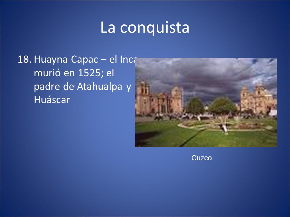 La conquista Huayna Capac – el Inca murió en 1525; el padre de Atahualpa y Huáscar Cuzco