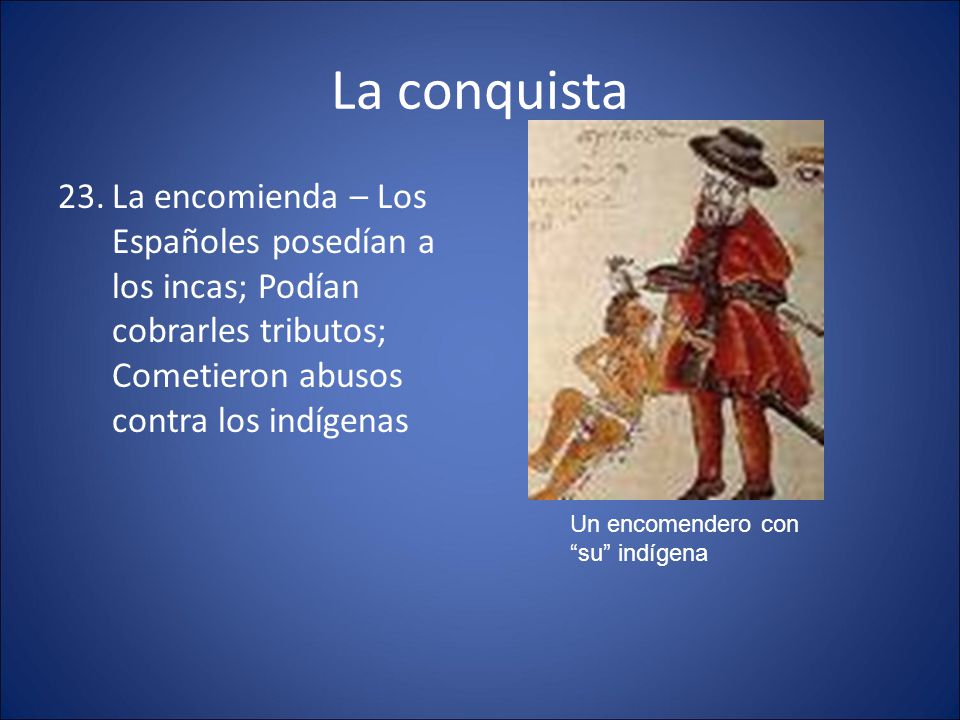 La conquista La encomienda – Los Españoles posedían a los incas; Podían cobrarles tributos; Cometieron abusos contra los indígenas.