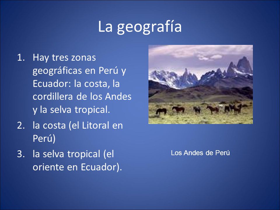 La geografía Hay tres zonas geográficas en Perú y Ecuador: la costa, la cordillera de los Andes y la selva tropical.