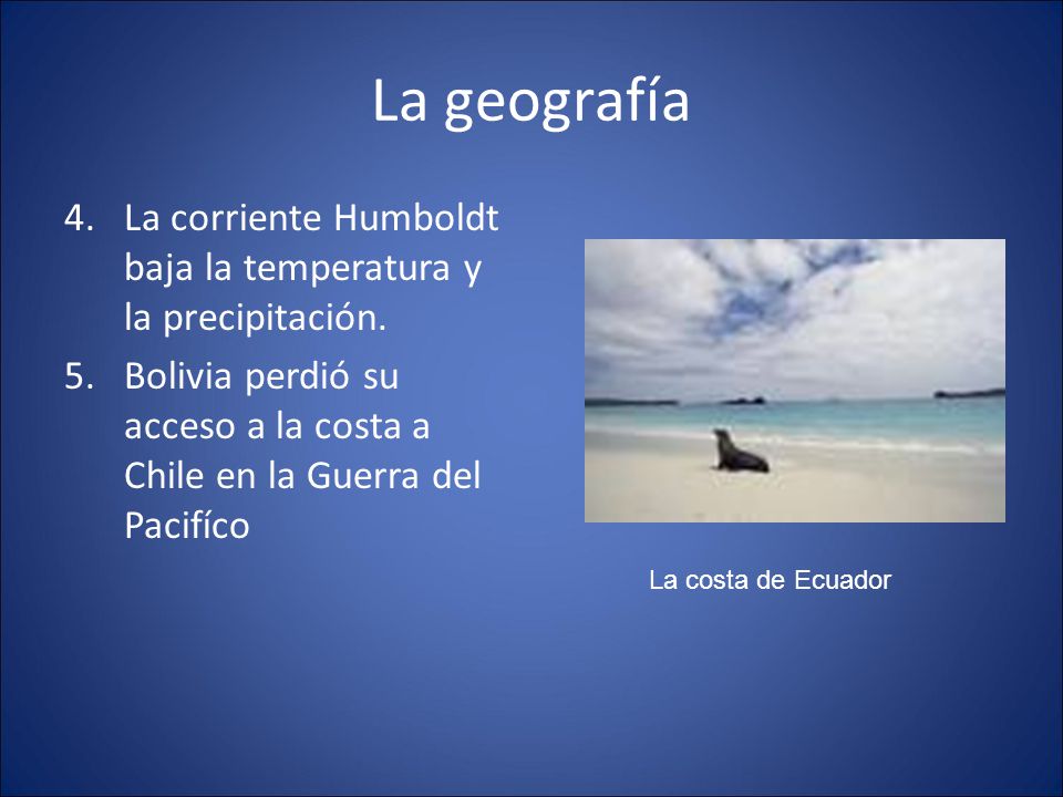 La geografía La corriente Humboldt baja la temperatura y la precipitación. Bolivia perdió su acceso a la costa a Chile en la Guerra del Pacifíco.