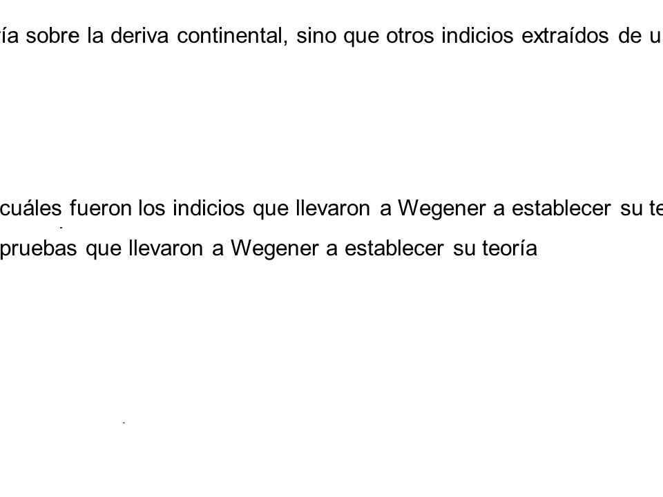 Pero el aparente encaje entre los continentes no era el único indicio que movió a Wegener a establecer su teoría sobre la deriva continental, sino que otros indicios extraídos de una meticulosa investigación científica reforzaban su teoría
