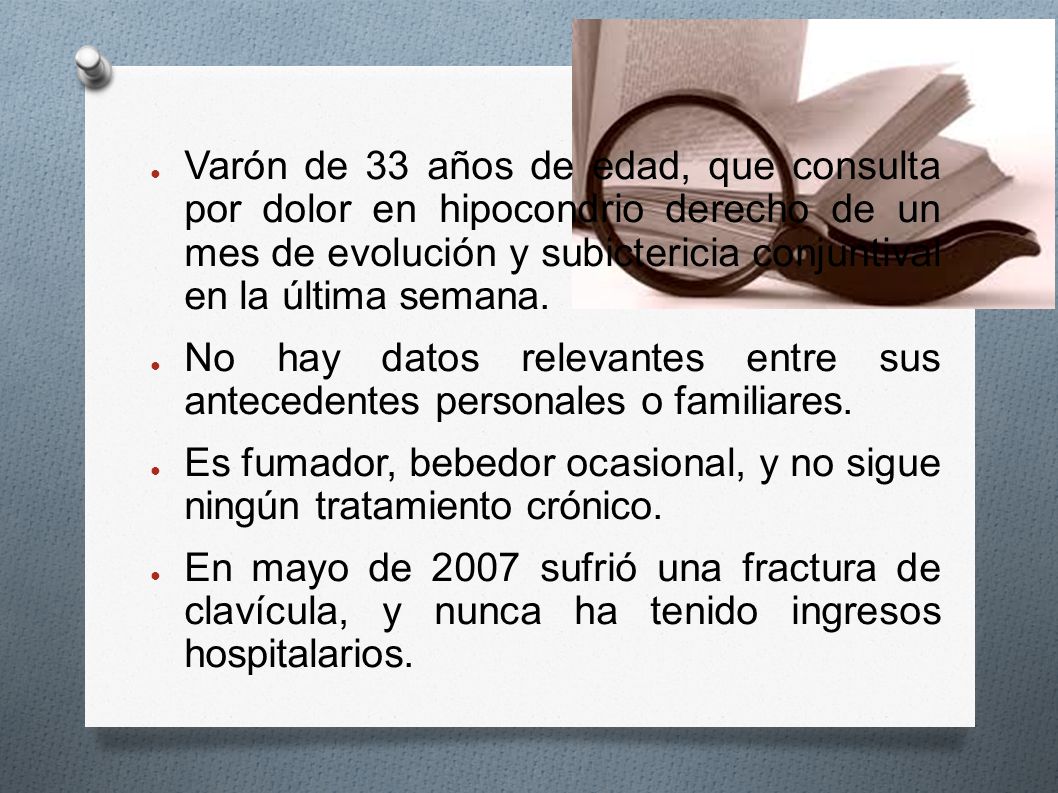 Varón de 33 años de edad, que consulta por dolor en hipocondrio derecho de un mes de evolución y subictericia conjuntival en la última semana.