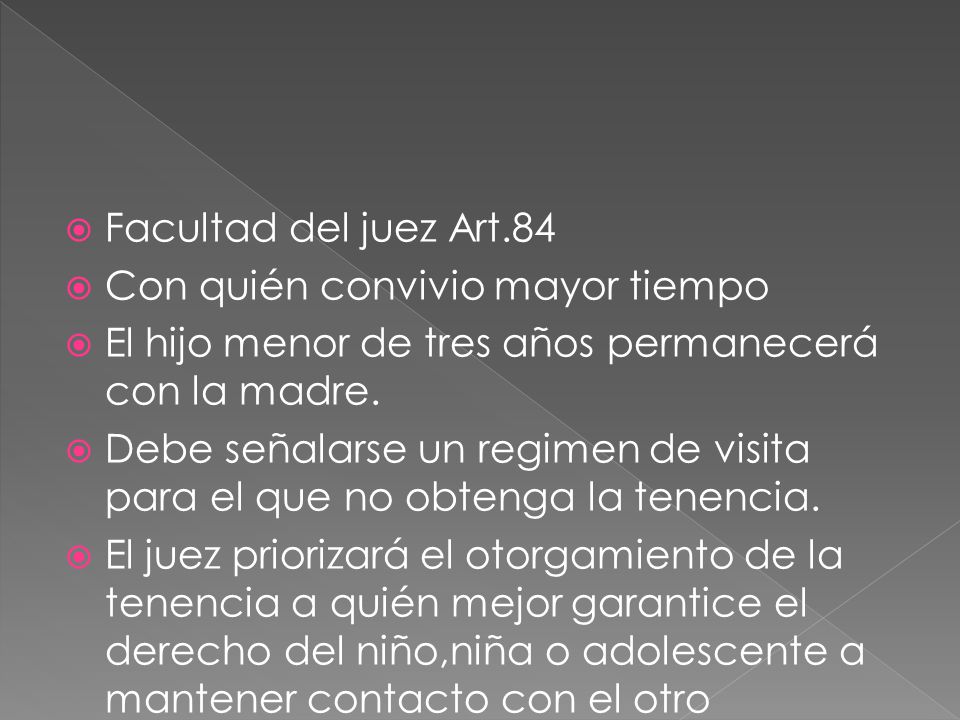 Facultad del juez Art.84 Con quién convivio mayor tiempo. El hijo menor de tres años permanecerá con la madre.