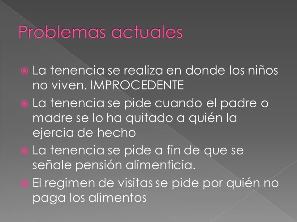 Problemas actuales La tenencia se realiza en donde los niños no viven. IMPROCEDENTE.