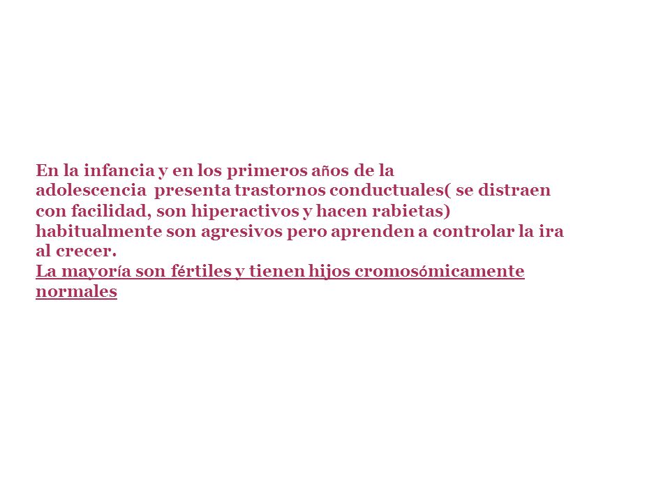 En la infancia y en los primeros años de la adolescencia presenta trastornos conductuales( se distraen con facilidad, son hiperactivos y hacen rabietas) habitualmente son agresivos pero aprenden a controlar la ira al crecer.