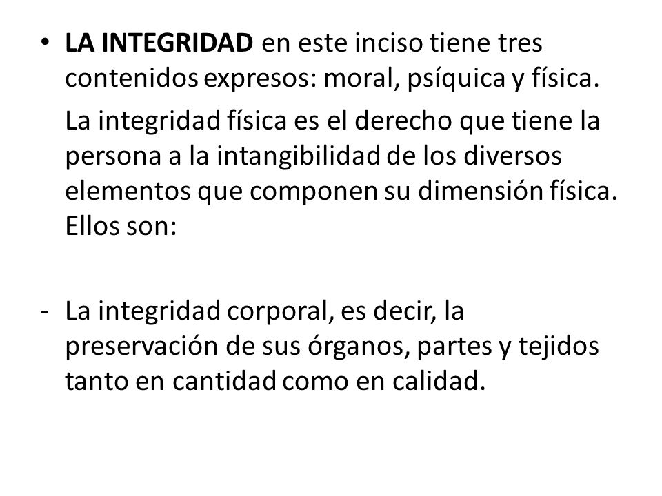 LA INTEGRIDAD en este inciso tiene tres contenidos expresos: moral, psíquica y física.