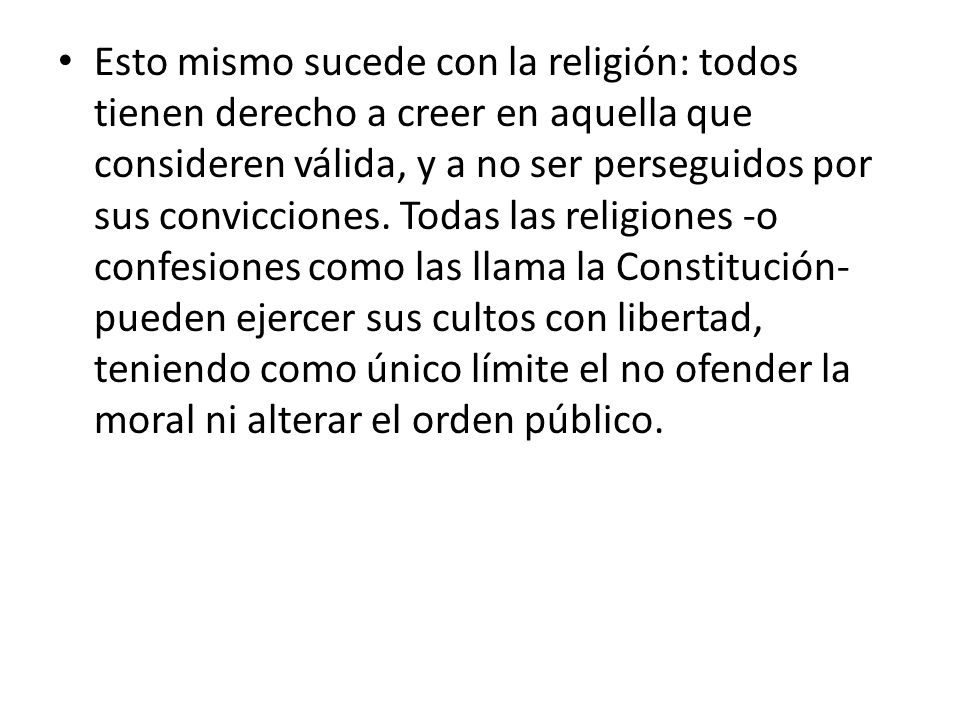 Esto mismo sucede con la religión: todos tienen derecho a creer en aquella que consideren válida, y a no ser perseguidos por sus convicciones.