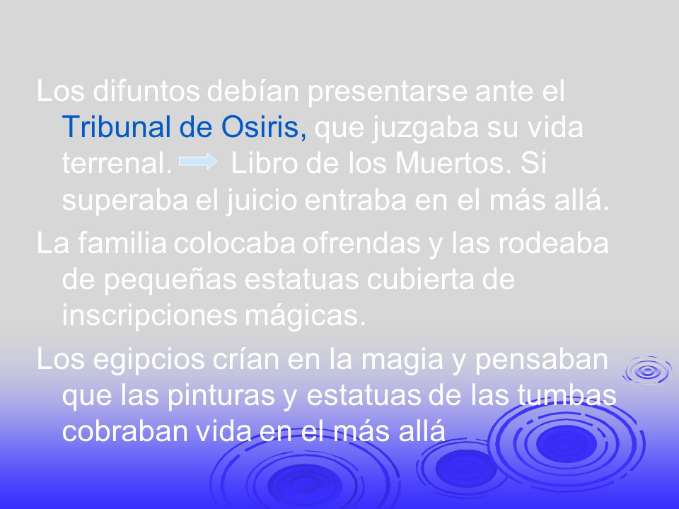 Los difuntos debían presentarse ante el Tribunal de Osiris, que juzgaba su vida terrenal. Libro de los Muertos. Si superaba el juicio entraba en el más allá.