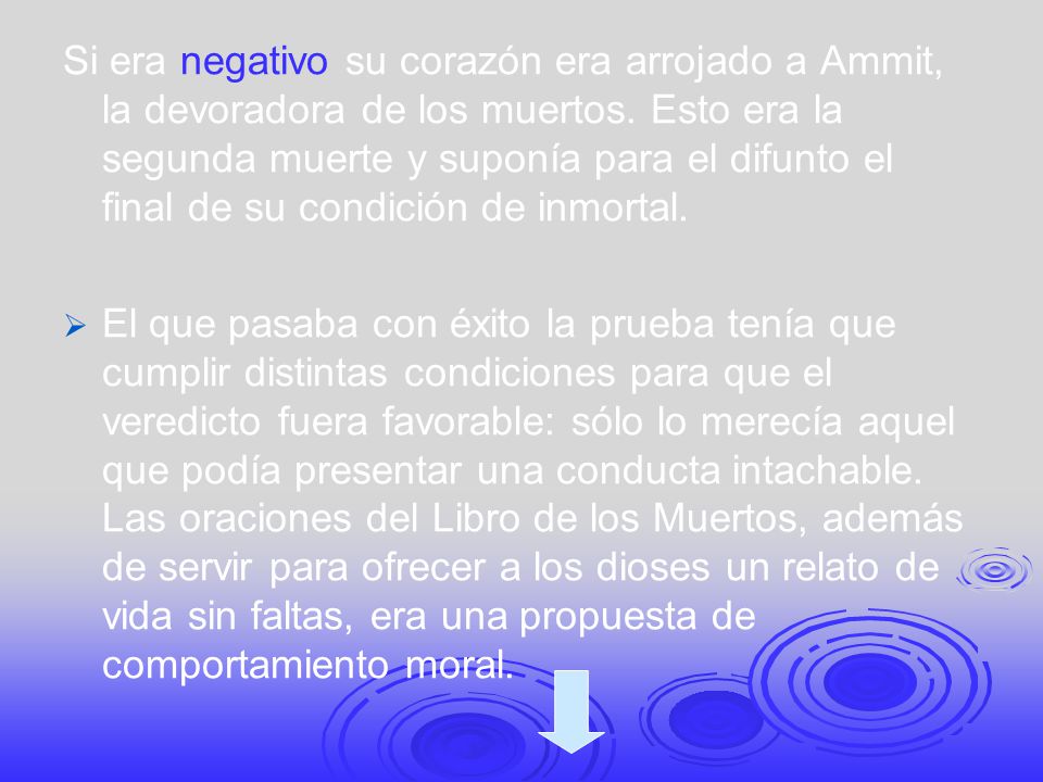 Si era negativo su corazón era arrojado a Ammit, la devoradora de los muertos. Esto era la segunda muerte y suponía para el difunto el final de su condición de inmortal.
