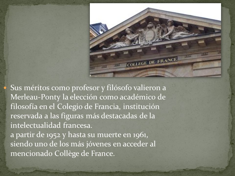 Sus méritos como profesor y filósofo valieron a Merleau-Ponty la elección como académico de filosofía en el Colegio de Francia, institución reservada a las figuras más destacadas de la intelectualidad francesa.