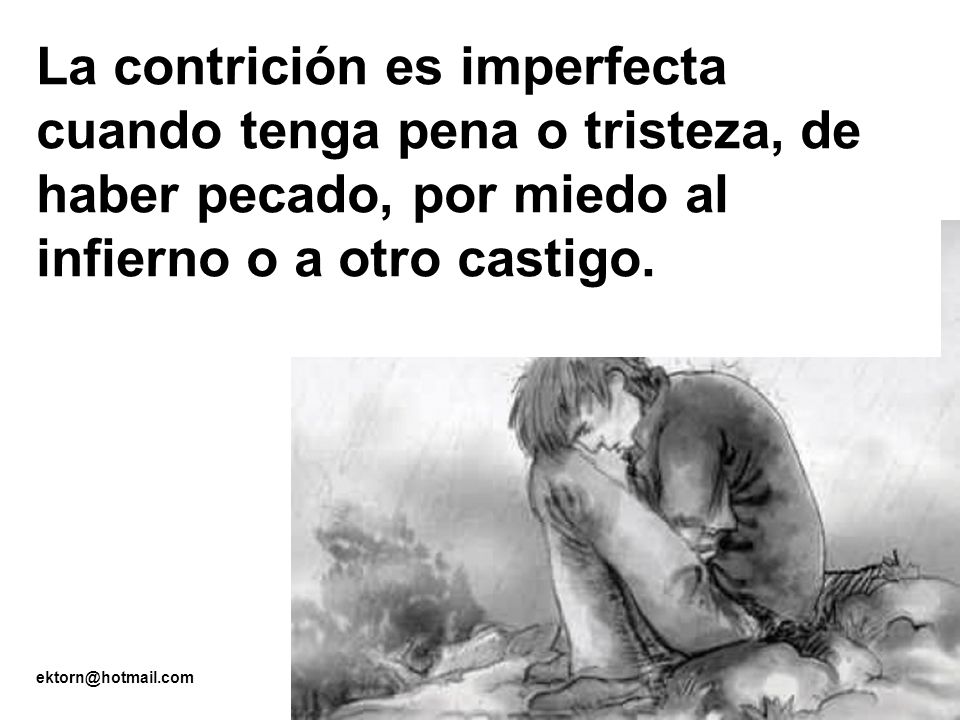 La contrición es imperfecta cuando tenga pena o tristeza, de haber pecado, por miedo al infierno o a otro castigo.