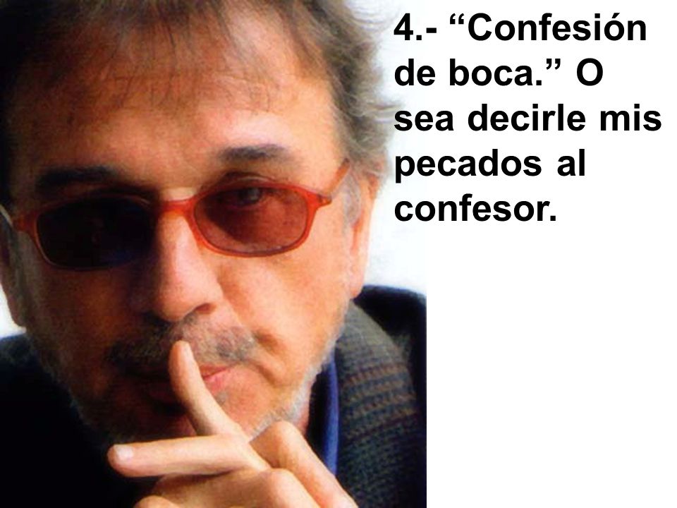 4.- Confesión de boca. O sea decirle mis pecados al confesor.