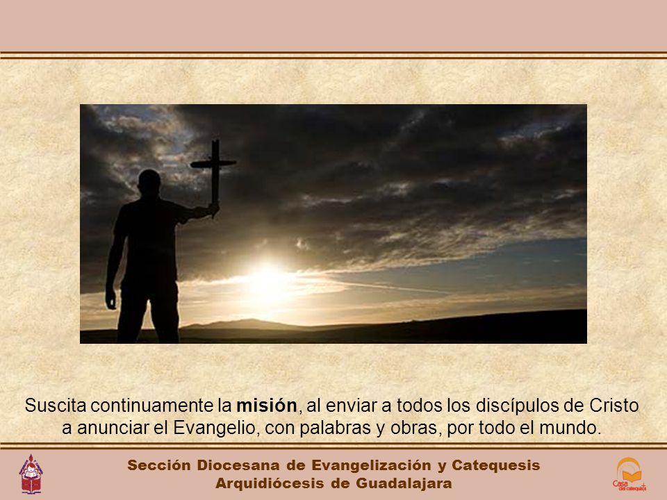 Suscita continuamente la misión, al enviar a todos los discípulos de Cristo a anunciar el Evangelio, con palabras y obras, por todo el mundo.