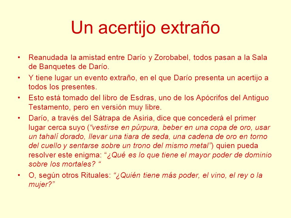 Un acertijo extraño Reanudada la amistad entre Darío y Zorobabel, todos pasan a la Sala de Banquetes de Darío.