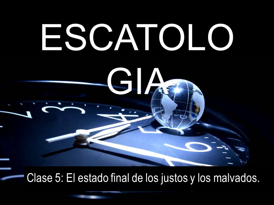 ESCATOLOGIA Clase 5: El estado final de los justos y los malvados.