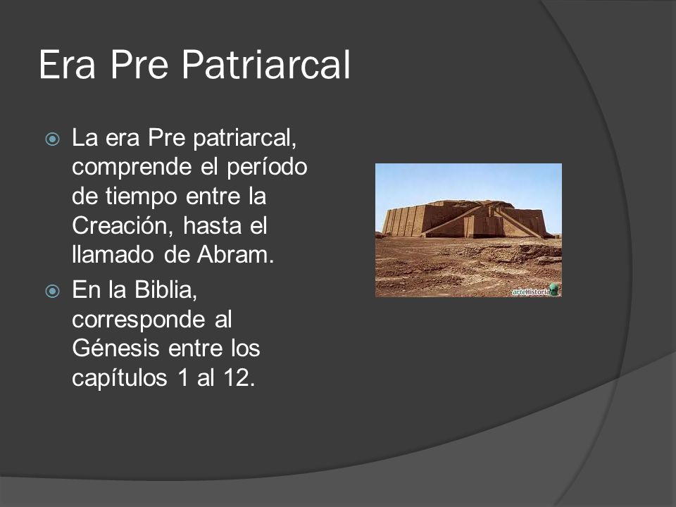 Era Pre Patriarcal La era Pre patriarcal, comprende el período de tiempo entre la Creación, hasta el llamado de Abram.