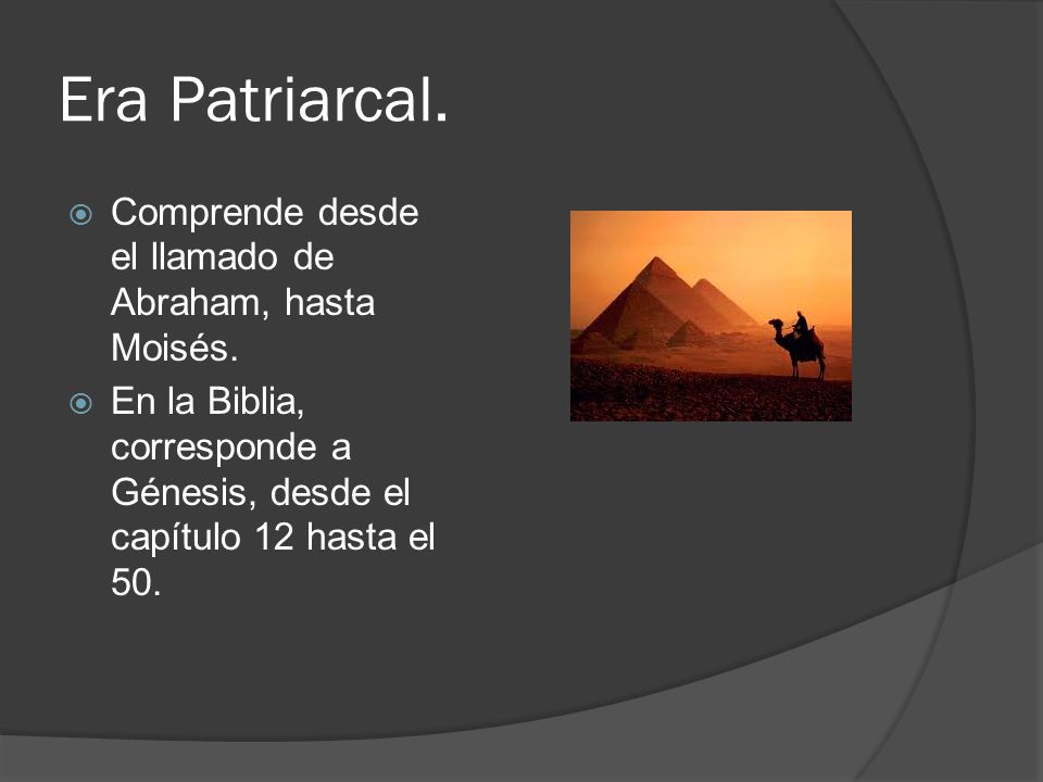 Era Patriarcal. Comprende desde el llamado de Abraham, hasta Moisés.