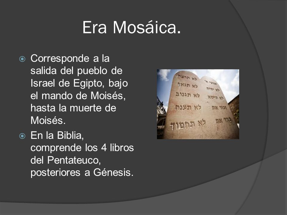 Era Mosáica. Corresponde a la salida del pueblo de Israel de Egipto, bajo el mando de Moisés, hasta la muerte de Moisés.