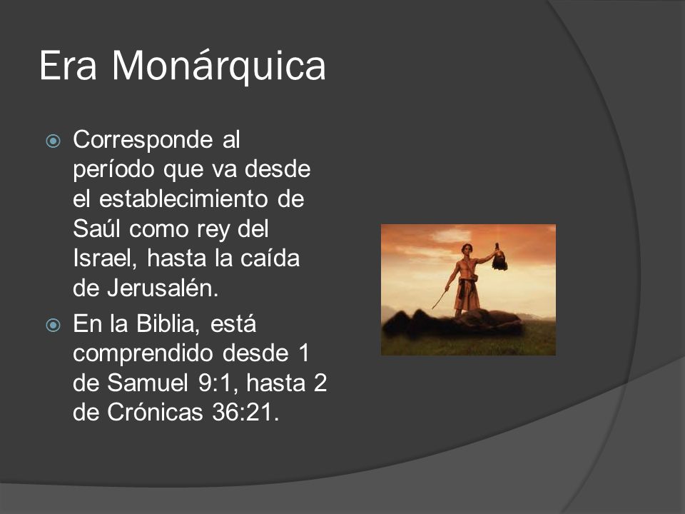 Era Monárquica Corresponde al período que va desde el establecimiento de Saúl como rey del Israel, hasta la caída de Jerusalén.