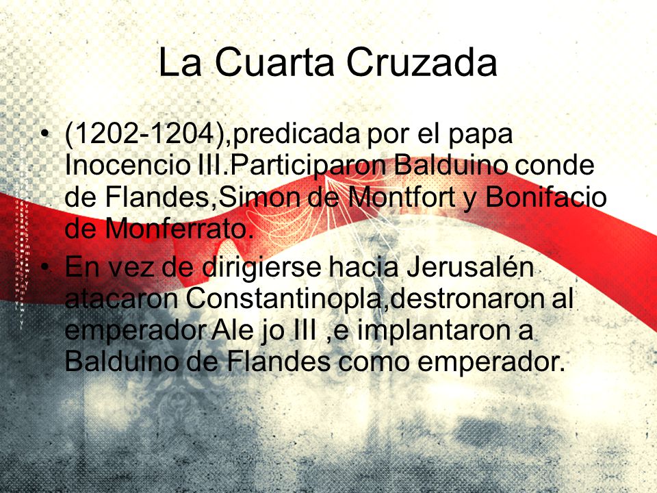 La Cuarta Cruzada ( ),predicada por el papa Inocencio III.Participaron Balduino conde de Flandes,Simon de Montfort y Bonifacio de Monferrato.
